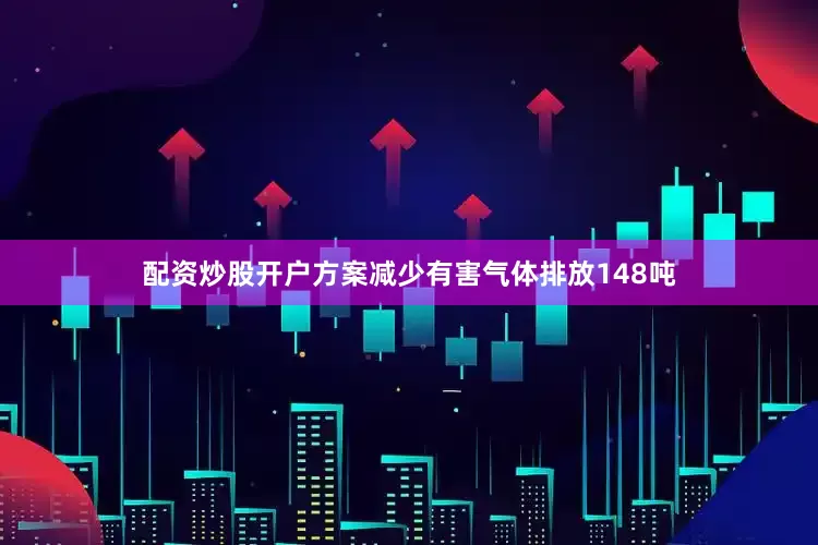 配资炒股开户方案减少有害气体排放148吨
