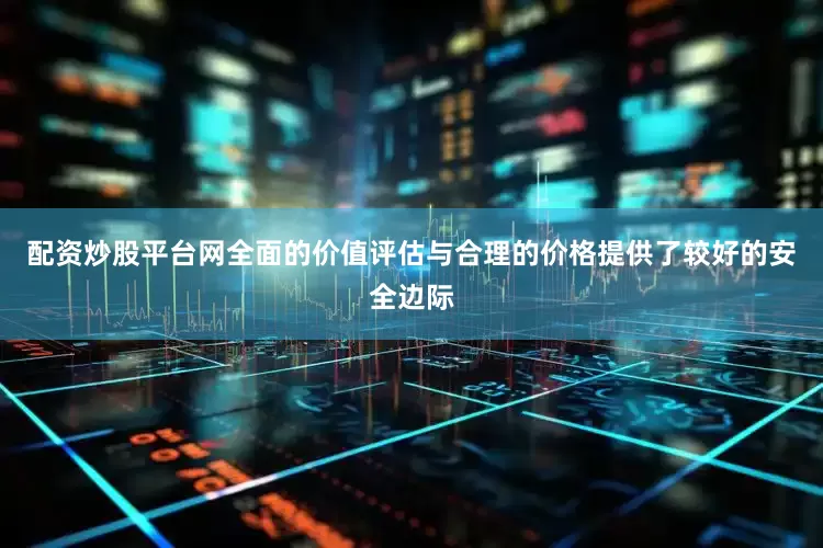 配资炒股平台网全面的价值评估与合理的价格提供了较好的安全边际