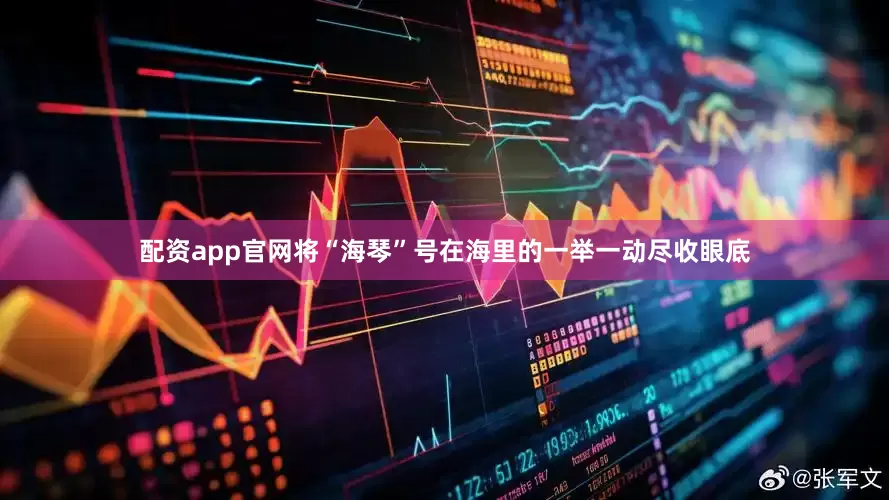 配资app官网将“海琴”号在海里的一举一动尽收眼底