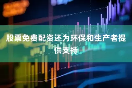 股票免费配资还为环保和生产者提供支持