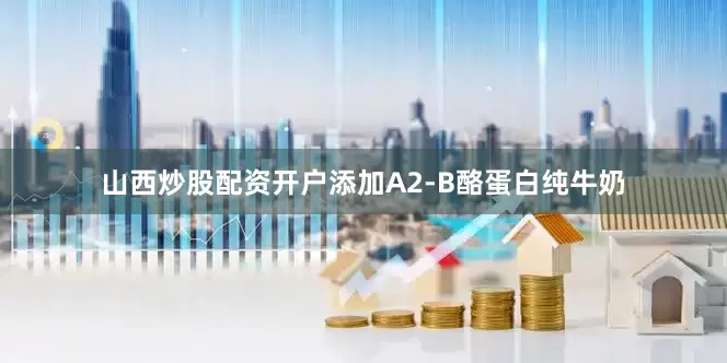 山西炒股配资开户添加A2-B酪蛋白纯牛奶