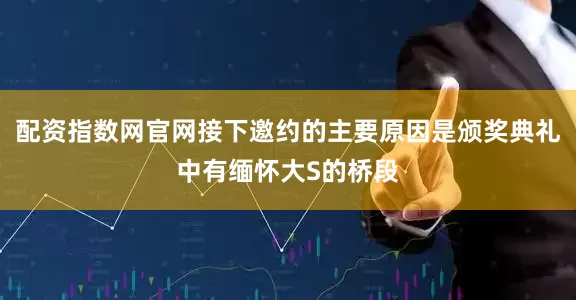 配资指数网官网接下邀约的主要原因是颁奖典礼中有缅怀大S的桥段