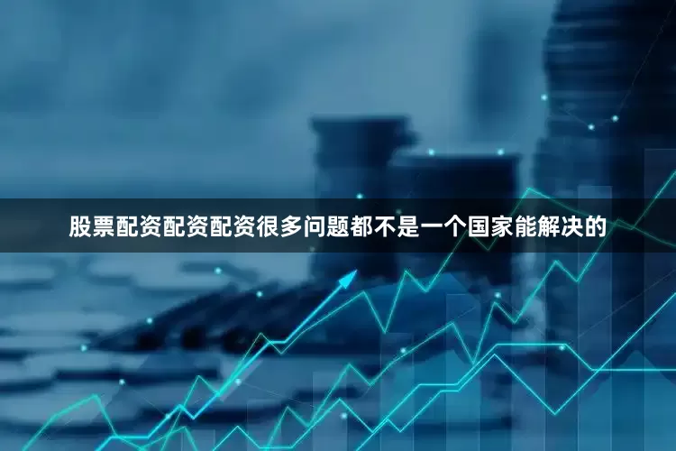 股票配资配资配资很多问题都不是一个国家能解决的