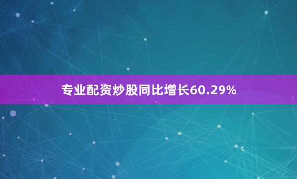 专业配资炒股同比增长60.29%