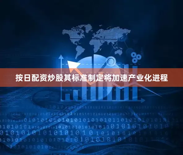按日配资炒股其标准制定将加速产业化进程