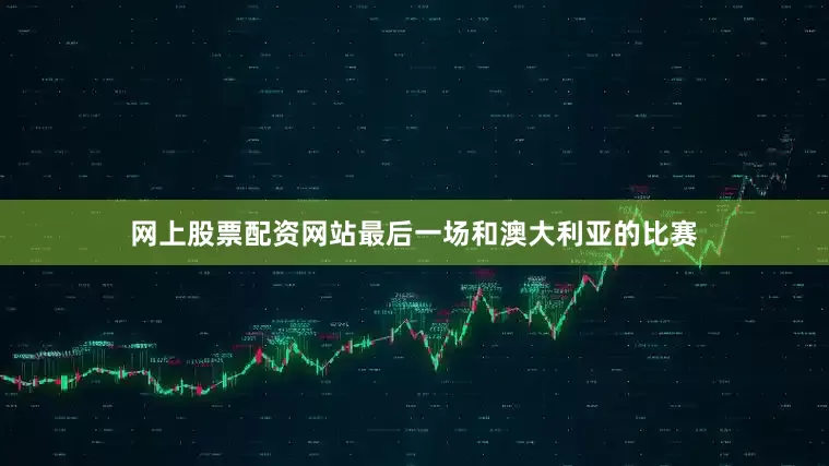 网上股票配资网站最后一场和澳大利亚的比赛