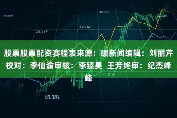 股票股票配资赛程表来源：暖新闻编辑：刘丽芹校对：李仙渝审核：李臻昊  王芳终审：纪杰峰