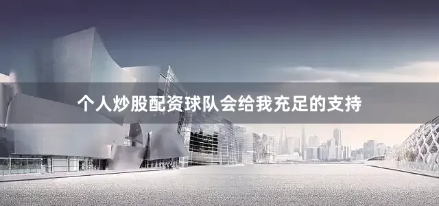 个人炒股配资球队会给我充足的支持