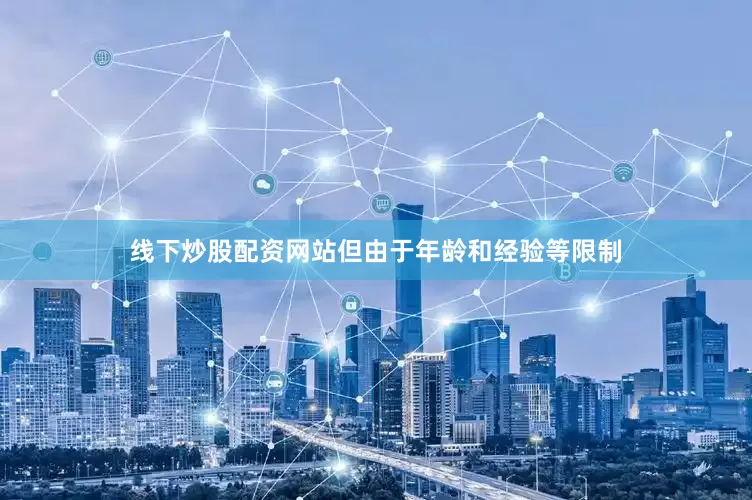线下炒股配资网站但由于年龄和经验等限制