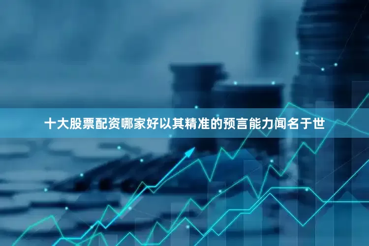 十大股票配资哪家好以其精准的预言能力闻名于世