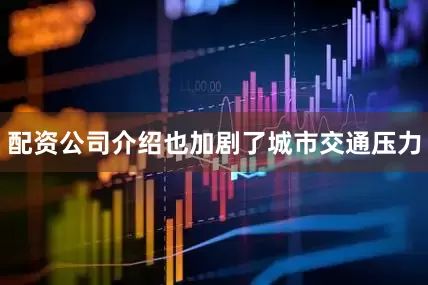配资公司介绍也加剧了城市交通压力