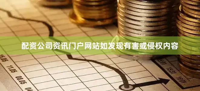 配资公司资讯门户网站如发现有害或侵权内容