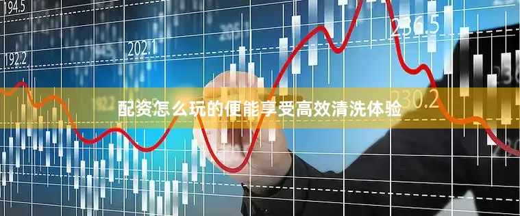配资怎么玩的便能享受高效清洗体验