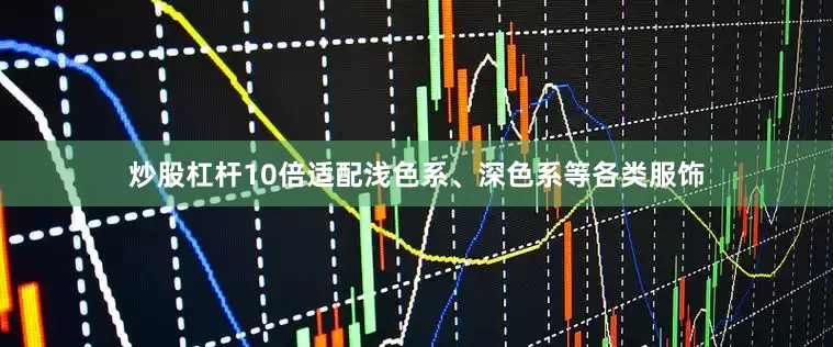 炒股杠杆10倍适配浅色系、深色系等各类服饰