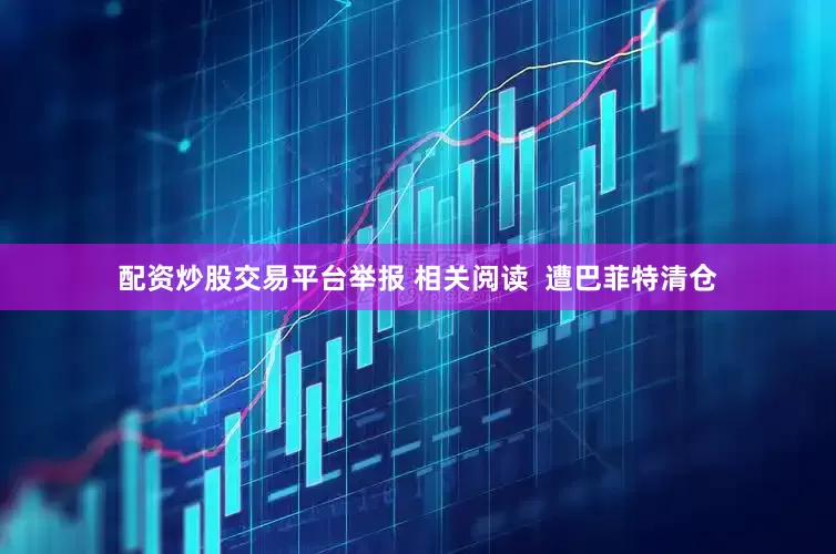 配资炒股交易平台举报 相关阅读  遭巴菲特清仓