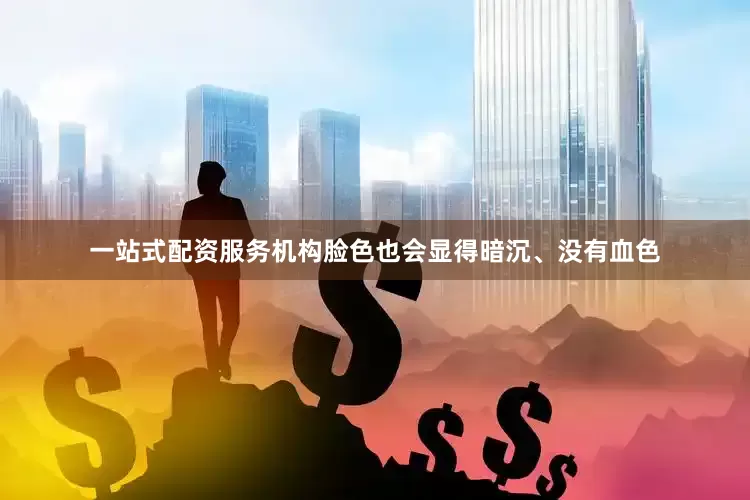 一站式配资服务机构脸色也会显得暗沉、没有血色