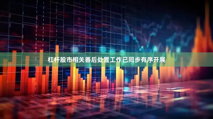 杠杆股市相关善后处置工作已同步有序开展