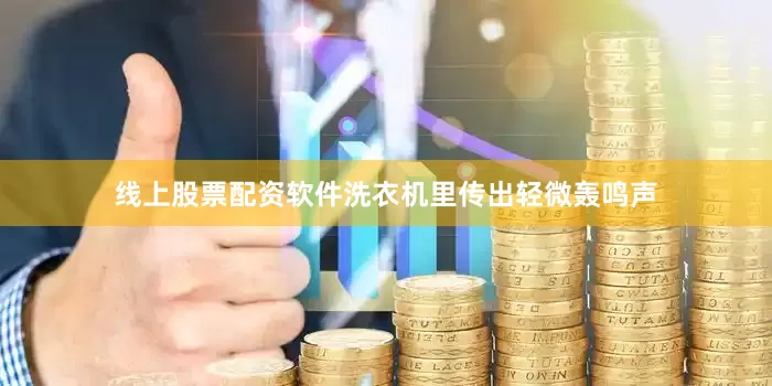 线上股票配资软件洗衣机里传出轻微轰鸣声