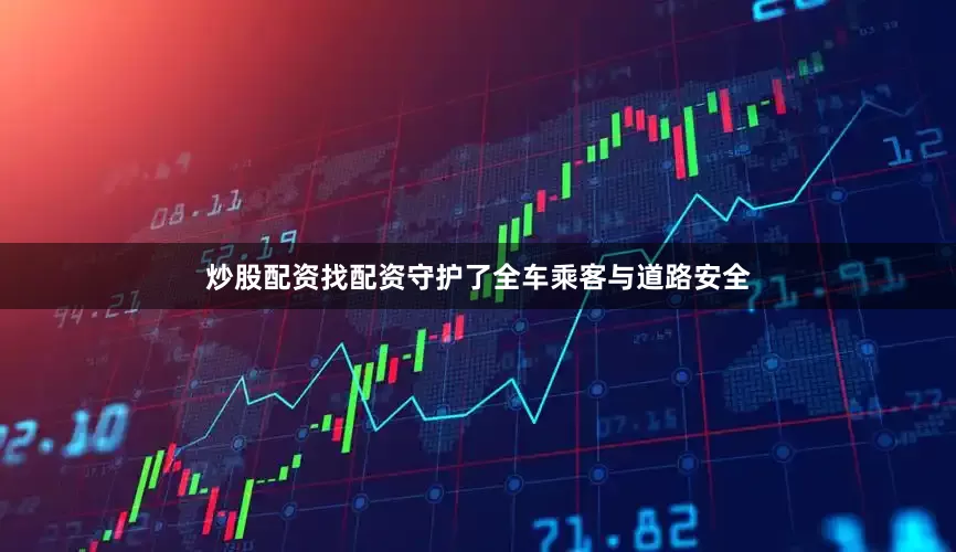 炒股配资找配资守护了全车乘客与道路安全