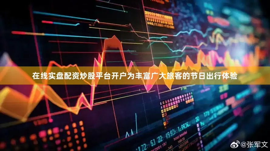 在线实盘配资炒股平台开户　　为丰富广大旅客的节日出行体验