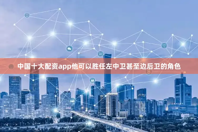中国十大配资app他可以胜任左中卫甚至边后卫的角色
