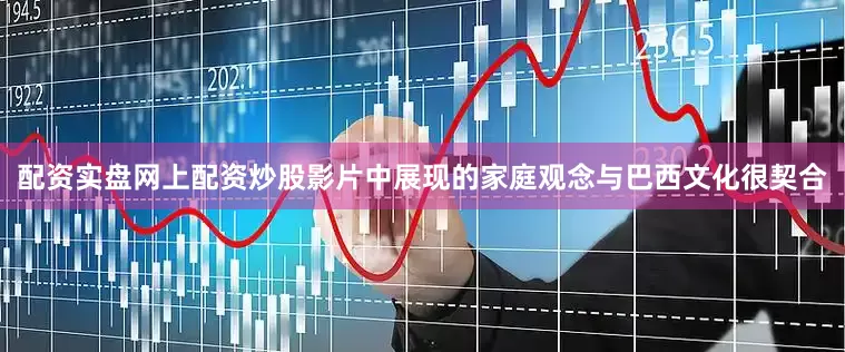 配资实盘网上配资炒股影片中展现的家庭观念与巴西文化很契合