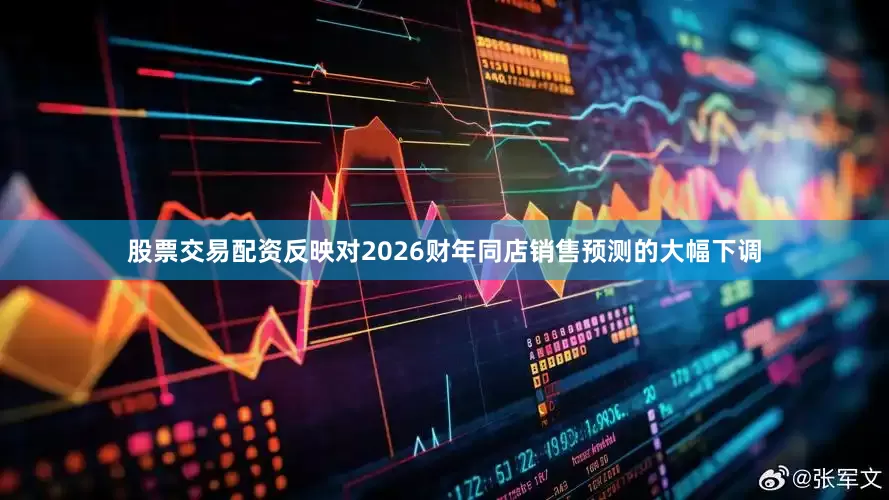 股票交易配资反映对2026财年同店销售预测的大幅下调