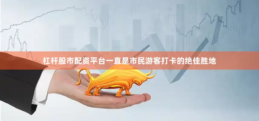 杠杆股市配资平台一直是市民游客打卡的绝佳胜地