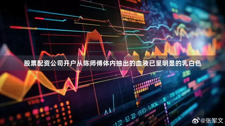 股票配资公司开户从陈师傅体内抽出的血液已呈明显的乳白色