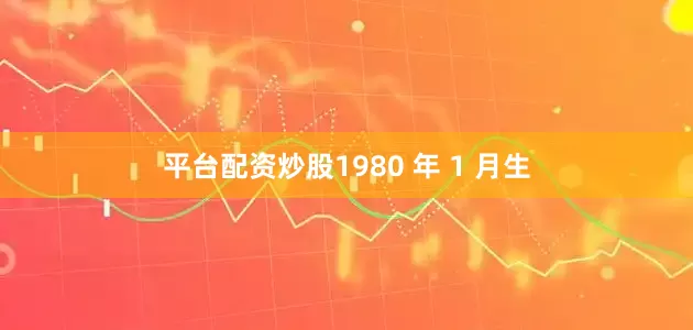 平台配资炒股1980 年 1 月生