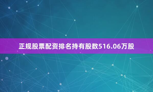 正规股票配资排名持有股数516.06万股