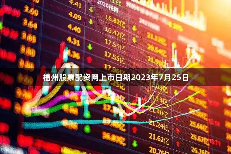 福州股票配资网上市日期2023年7月25日