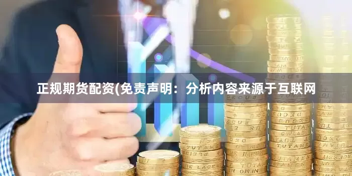 正规期货配资(免责声明：分析内容来源于互联网