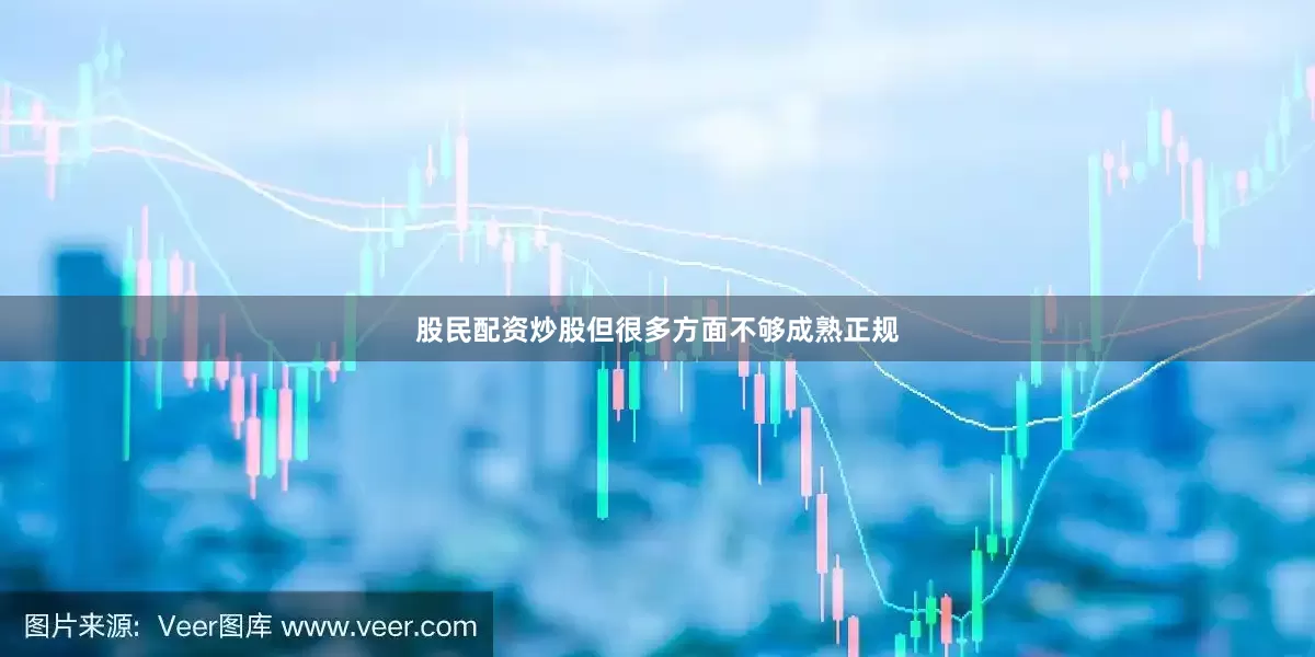 股民配资炒股但很多方面不够成熟正规