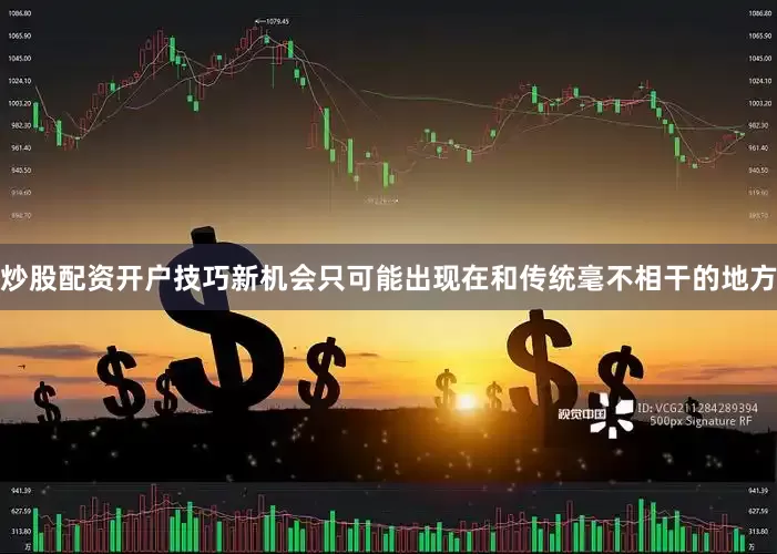 炒股配资开户技巧新机会只可能出现在和传统毫不相干的地方
