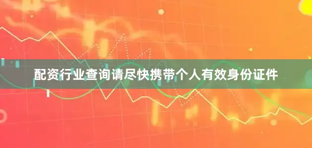 配资行业查询请尽快携带个人有效身份证件