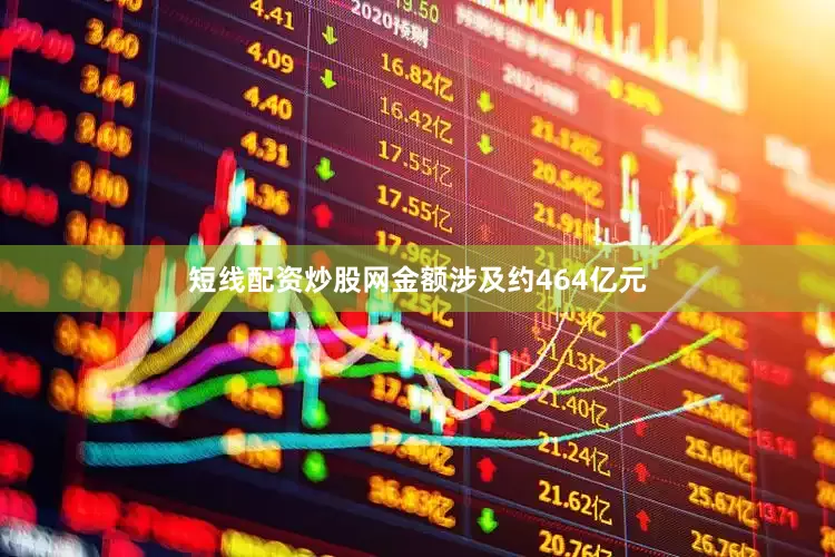 短线配资炒股网金额涉及约464亿元