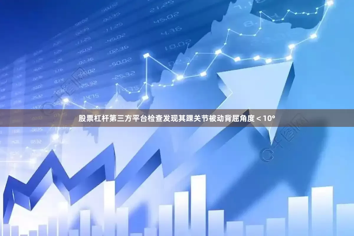 股票杠杆第三方平台检查发现其踝关节被动背屈角度＜10°