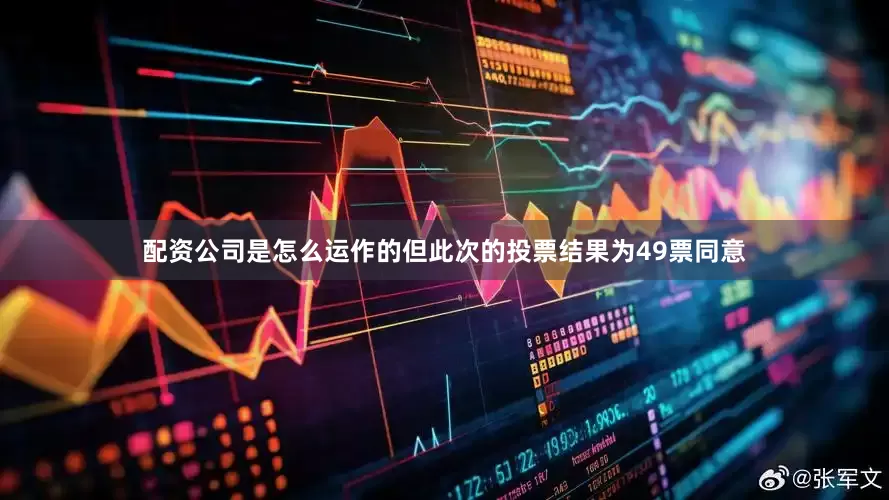 配资公司是怎么运作的但此次的投票结果为49票同意