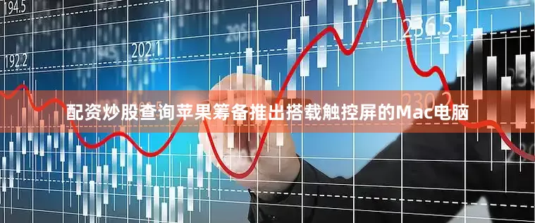 配资炒股查询苹果筹备推出搭载触控屏的Mac电脑