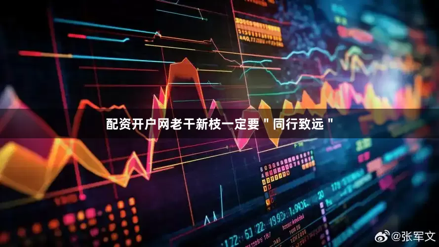 配资开户网老干新枝一定要＂同行致远＂