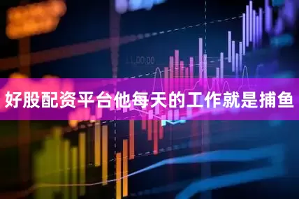 好股配资平台他每天的工作就是捕鱼