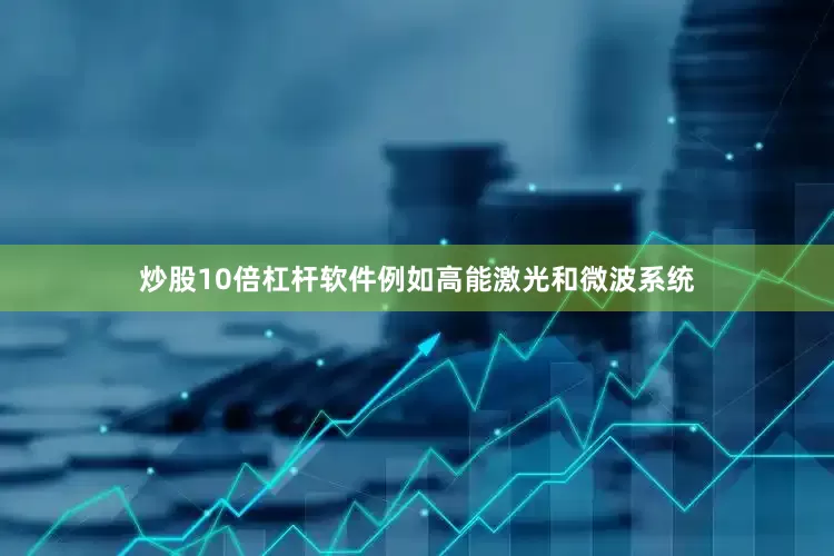 炒股10倍杠杆软件例如高能激光和微波系统