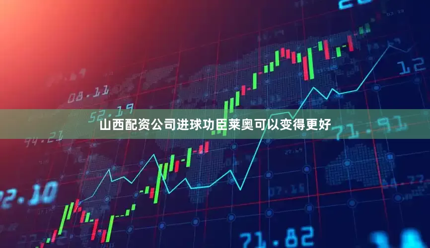 山西配资公司进球功臣莱奥可以变得更好