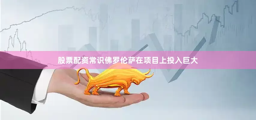 股票配资常识佛罗伦萨在项目上投入巨大