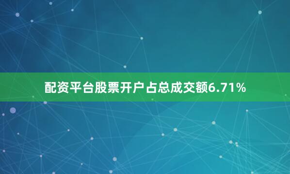 配资平台股票开户占总成交额6.71%