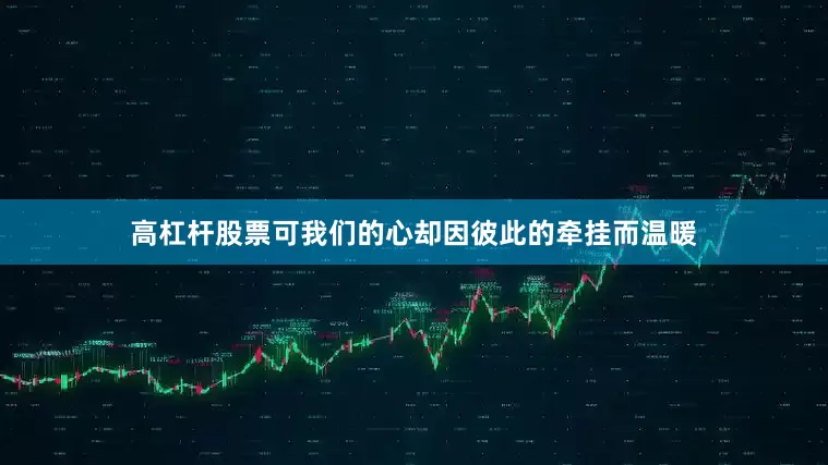 高杠杆股票可我们的心却因彼此的牵挂而温暖